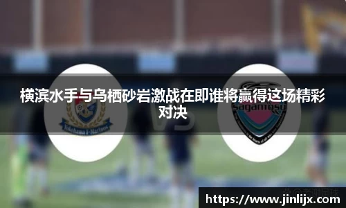 横滨水手与乌栖砂岩激战在即谁将赢得这场精彩对决