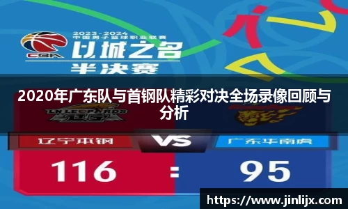 2020年广东队与首钢队精彩对决全场录像回顾与分析