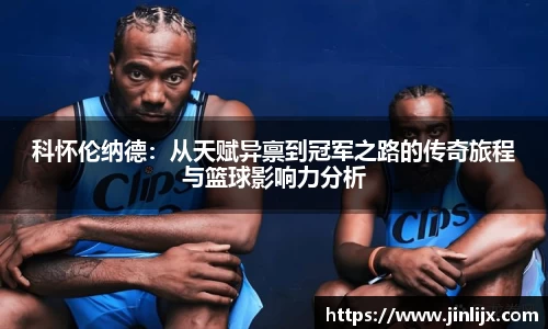 科怀伦纳德：从天赋异禀到冠军之路的传奇旅程与篮球影响力分析