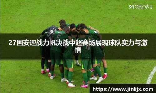 27国安迎战力帆决战中超赛场展现球队实力与激情